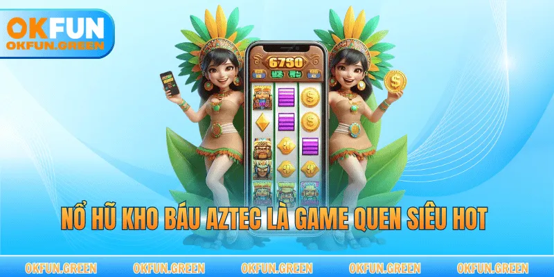 Nổ hũ kho báu Aztec là game quen siêu hot