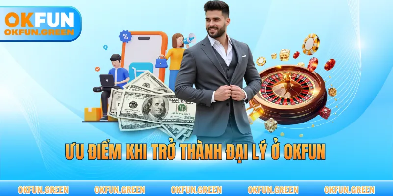 Ưu điểm khi trở thành đại lý ở OKFUN